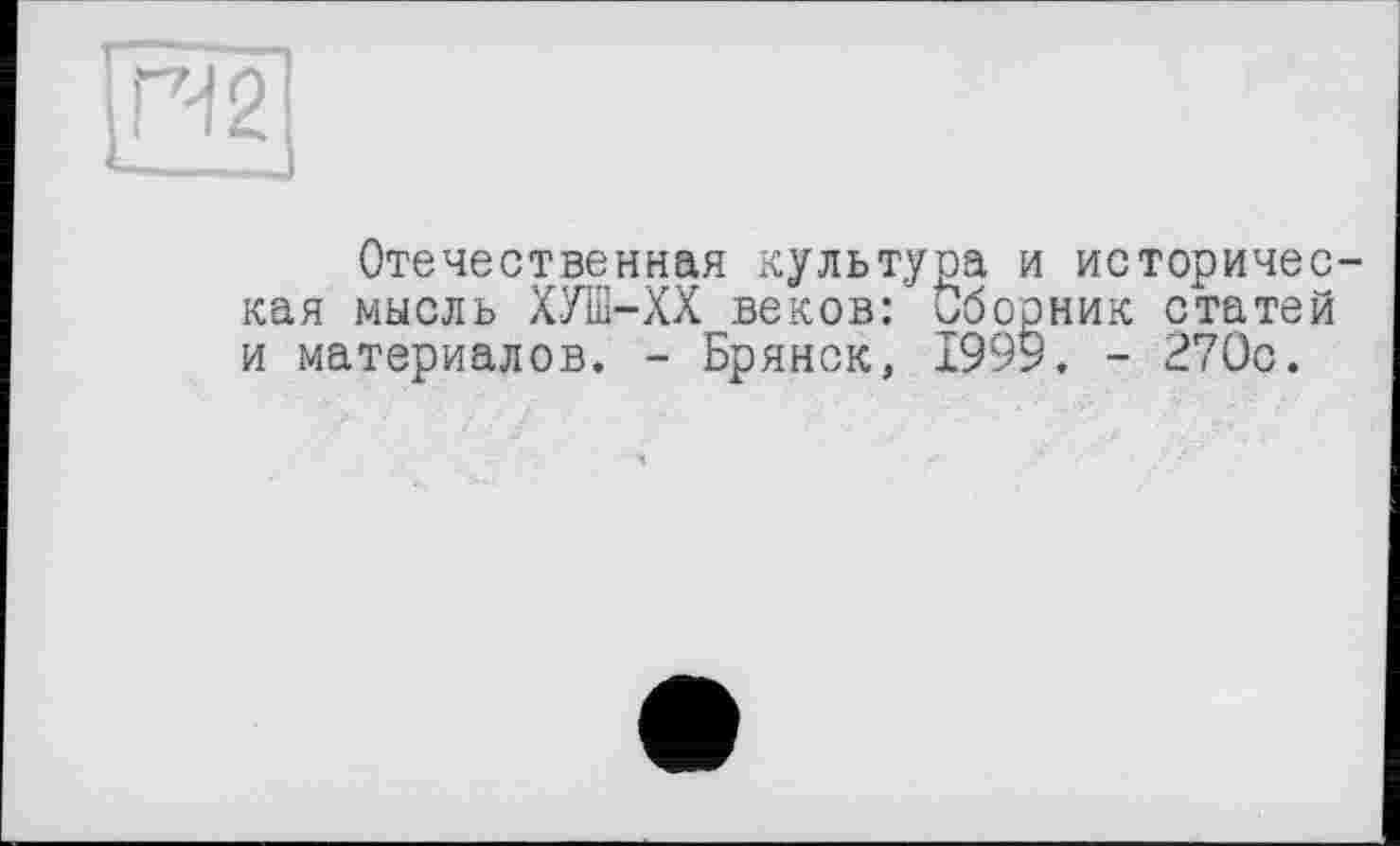 ﻿Отечественная культура и историческая мысль ХУШ-ХХ веков: Сборник статей и материалов. - Брянск, 1999. - 270с.